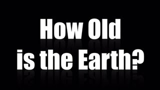 The Earth is 4.6 Billion Years Old