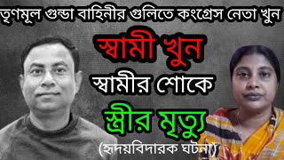 তৃণমূল আশ্রিত গুন্ডা দ্বারা স্বামী খুন , স্বামীর শোকে পৃথিবী ছাড়লো স্ত্রী |