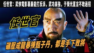 任世官：碾壓成龍暴揍甄子丹，武俠電影裏最能打反派，武功高強，于榮光直言不敢過招，私下卻是儒雅斯文的人