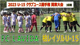 2023  U-15 クラブユース選手権 関東大会  3回戦　　FC LAVIDA VS 柏レイソルU-15        　 観戦地・市原スポレクパーク