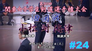 #24【4回戦】小松＜明治大＞ 対 海津＜筑波大＞ 【H30第50回関東女子学生剣道選手権大会】