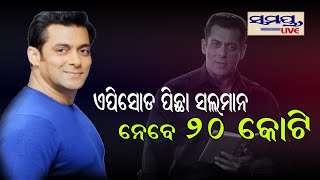 ଏପିସୋଡ୍ ପିଛା ସଲମାନ ନେବେ ୨୦କୋଟି #Samaya live