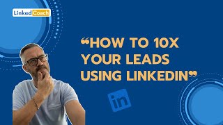 How to 10X Your Leads Using LinkedIn