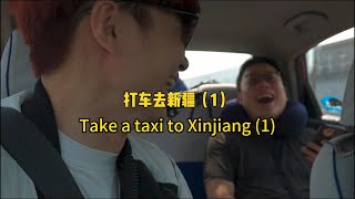 打车去新疆（1）  Take a taxi to Xinjiang (1)