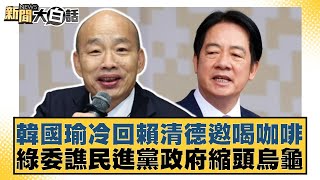 韓國瑜冷回賴清德邀喝咖啡 綠委譙民進黨政府縮頭烏龜【新聞大白話】20250101-7｜葉元之 康仁俊 陳揮文