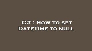 C# : How to set DateTime to null