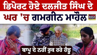 Deport ਹੋਏ Diljit Singh ਦੇ ਘਰ 'ਚ ਗਮਗੀਨ ਮਾਹੌਲ, ਬਾਪੂ ਦੇ ਨਹੀਂ ਰੁਕ ਰਹੇ ਹੰਝੂ | Immigrants