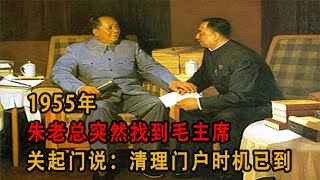 1955年朱老總突然找到毛主席：清除門戶的時機已到 #历史影像 #战争揭秘 #人物传记 #军事风云 #政治事件