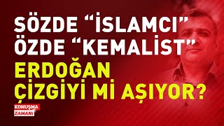 SÖZDE İSLAMCI ÖZDE KEMALİST ERDOĞAN ÇİZGİYİ Mİ AŞIYOR? | KONUŞMA ZAMANI