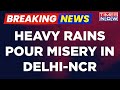 Breaking News | Heavy Rains Pour Misery On Streets | Commuters Stranded, Roads Flooded In Delhi-NCR