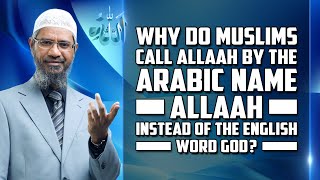 Why Do Muslims Call Allah by the Arabic Name Allah instead of the English word God? - Dr Zakir Naik
