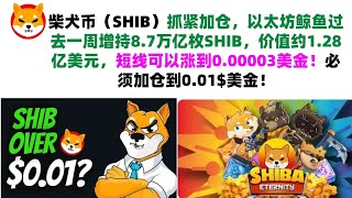 柴犬币（SHIB）抓紧加仓，以太坊鲸鱼过去一周增持8.7万亿枚SHIB，价值约1.28亿美元，短线可以涨到0.00003美金！必须加仓到0.01$美金！shib币|柴犬币|屎币行情分析！