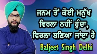 ਜਨਮ ਤੋਂ ਕੋਈ ਮਨੁੱਖ ਵਿਰਲਾ ਨਹੀਂ ਹੁੰਦਾ, ਵਿਰਲਾ ਬਣਿਆ ਜਾਂਦਾ ਹੈ By Baljeet Singh Delhi