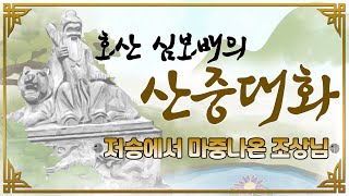 [호산(虎山)심보배] 산중대화 31 - 저승에서 마중나온 조상님