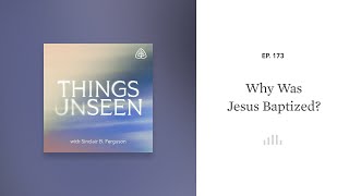 Why Was Jesus Baptized?: Things Unseen with Sinclair B. Ferguson