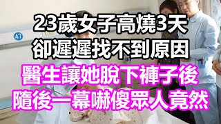 23歲女子高燒3天，卻遲遲找不到原因，醫生讓她脫下褲子後，隨後一幕嚇傻眾人，竟然...#淺談人生#民間故事#孝顺#儿女#讀書#養生#深夜淺讀#情感故事#房产#晚年哲理#中老年心語#養老#小嫺說故事