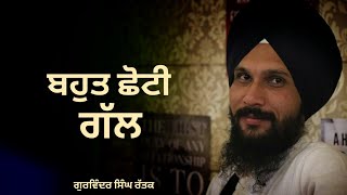 ਬਹੁਤ ਛੋਟੀ ਗੱਲ । ਗੁਰਬਾਣੀ ਕਥਾ ।Katha Vichar | Gurvinder Singh Rattak