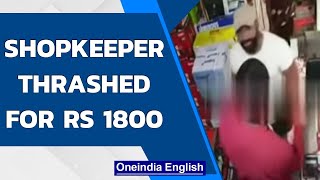 Shocking: Shopkeeper beaten, ribs broken over Rs 1800 charge | Oneindia News