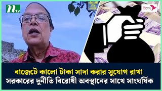 'বাজেটে কালো টাকা সাদা করার সুযোগ রাখা সরকারের দুর্নীতি বিরোধী অবস্থানের সাথে সাংঘর্ষিক' | NTV News