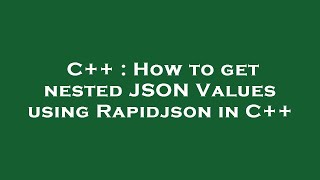 C++ : How to get nested JSON Values using Rapidjson in C++