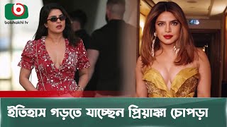 ইতিহাস গড়তে যাচ্ছেন প্রিয়াঙ্কা চোপড়া | Priyanka Chopra | Actress | Model | History