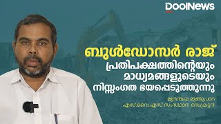 ബുള്‍ഡോസര്‍രാജ്:പ്രതിപക്ഷത്തിന്റെയും മാധ്യമങ്ങളുടെയും നിസ്സംഗത ഭയപ്പെടുത്തുന്നു | Musthafa Mundupara