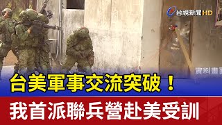 台美軍事交流突破！我首派聯兵營赴美受訓