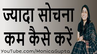 ज्यादा सोचना कम कैसे करें - Jyada Sochna Kam Kaise Kare - Monica Gupta