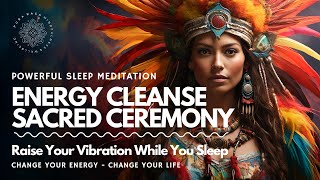 Energy Cleanse SLEEP Meditation 😴 Sacred Ceremony 🔥🪶 RAISE YOUR VIBRATION ⬆️
