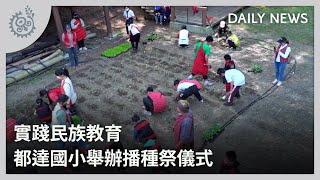 傳承賽德克精神 都達國小舉辦播種祭儀式｜每日熱點新聞｜原住民族電視台