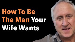 How To Be The Man Your Wife Wants