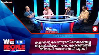 കൂടുതൽ കോൺ​ഗ്രസ് നേതാക്കളെ ആകർഷിക്കുന്നതോ കേരളത്തിലെ ബിജെപി സ്ഥാനാർത്ഥി പട്ടിക ? | 'WE THE PEOPLE'