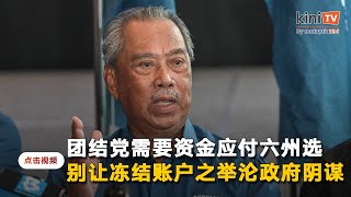 慕尤丁促反贪会赶快解冻账户    团结党须资金应付六州选举