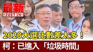 2020大選比數差太多！  柯文哲：已進入「垃圾時間」【最新快訊】