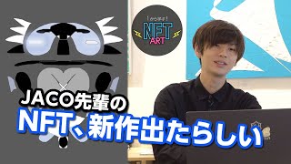 まだまだ登場！JACO先輩の新作NFT見てみた　1から学ぶ「NFTアート」