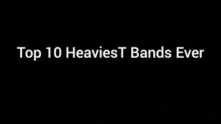 Top 10 HeaviesT Bands Ever