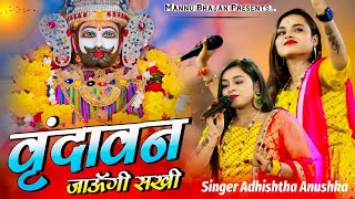 वृंदावन जाउंगी सखी ना लौट के आऊंगी |  Sakhi Vrindavan Jaaungi  | Adhista Anushka