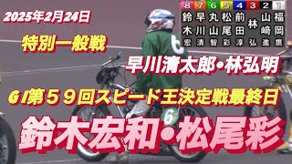 2025年2月24日【9R特別一般戦】【鈴木宏和•松尾彩•早川清太郎•林弘明】第59回ＧⅠスピード王決定戦最終日　　　　山陽オートレース