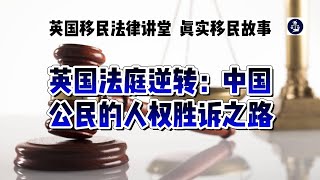 英国法庭逆转：中国公民的人权胜诉之路 /三十年经验英国律师团队，一站式英国投资，移民法律服务--   微信咨询：G1380901