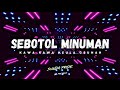 DJ SEBOTOL MINUMAN VIRAL 2024 [Edit]