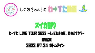 【LIVE動画】わーすた「スイカ割り」LIVE TOUR 2022 ～とっておきの夏、始めますか？～愛知2部