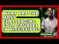 What Are the Most Challenging Golf Courses in Mississippi? - The Golf Xpert