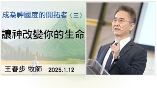 【主日信息】2025.1.12 成為神國度的開拓者三讓神改變你的生命（第二堂）～王春步牧師（基督教溝子口錫安堂）