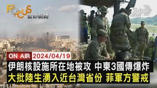 【20240419 FOCUS國際話題LIVE】伊朗核設施所在地被攻 中東3國傳爆炸 大批陸生湧入近台灣省份 菲軍方警戒