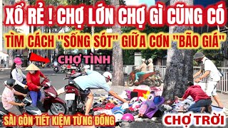 XỔ RẺ ! CHỢ LỚN CHỢ GÌ CŨNG CÓ, SÀI GÒN TIẾT KIỆM TỪNG ĐỒNG TÌM CÁCH SỐNG SÓT QUA CƠN BÃO GIÁ !