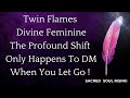 Twin Flames 🔥 Divine Feminine The Profound Shift Only Happens To DM When You Let Go ! 💫✨🦋