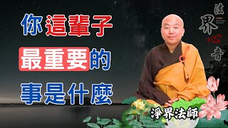 你這輩子最重要的事是什麼 | 接受今生開創來生 | 淨界法師 | 廣結善緣 | 懺悔業障 |  方等時 |  南無阿彌陀佛 #格局#自信#不利 #怨天尤人