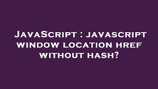 JavaScript : javascript window location href without hash?