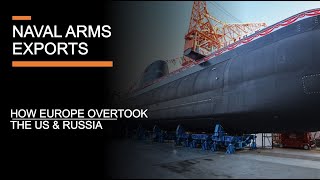 Naval Arms Exports - How Europe & Asia overtook the US & Russia