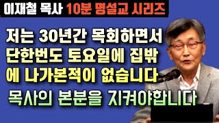 저는 30년 목회하는 동안 단한번도 토요일에 집밖에 나가 본적이 없습니다 | 이재철 목사 10분 명설교